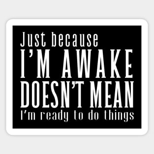 Just Because I'm Awake Doens't Mean I'm Ready To Do Things  Funny Sarcastic Shirt Sticker